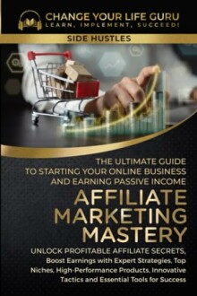 Affiliate Marketing Mastery: The Ultimate Guide to Starting Your Online Business and Earning Passive Income - Review